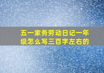 五一家务劳动日记一年级怎么写三百字左右的