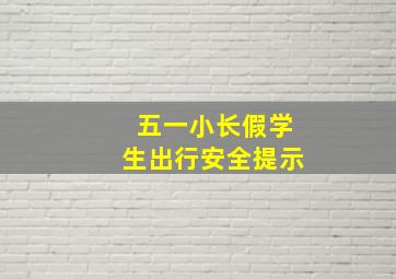 五一小长假学生出行安全提示