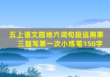 五上语文园地六词句段运用第三题写第一次小练笔150字