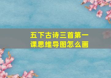 五下古诗三首第一课思维导图怎么画