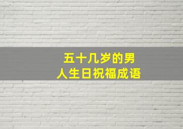 五十几岁的男人生日祝福成语