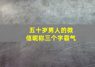 五十岁男人的微信昵称三个字霸气