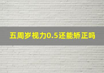 五周岁视力0.5还能矫正吗