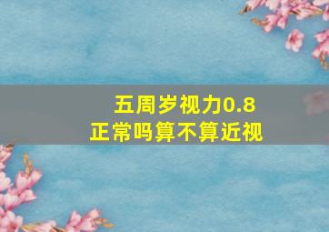 五周岁视力0.8正常吗算不算近视