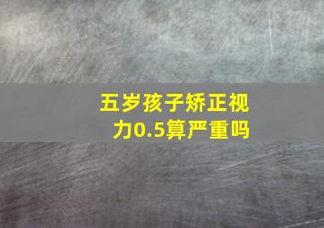 五岁孩子矫正视力0.5算严重吗