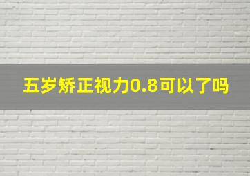 五岁矫正视力0.8可以了吗