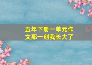 五年下册一单元作文那一刻我长大了