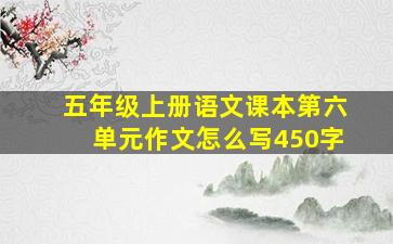 五年级上册语文课本第六单元作文怎么写450字