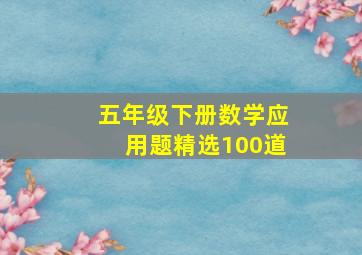 五年级下册数学应用题精选100道