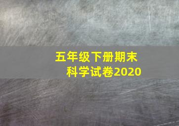 五年级下册期末科学试卷2020