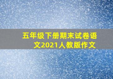 五年级下册期末试卷语文2021人教版作文