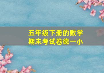 五年级下册的数学期末考试卷德一小