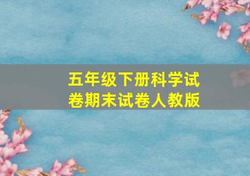 五年级下册科学试卷期末试卷人教版