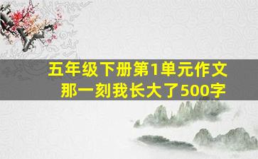 五年级下册第1单元作文那一刻我长大了500字