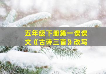 五年级下册第一课课文《古诗三首》改写