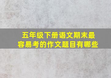 五年级下册语文期末最容易考的作文题目有哪些