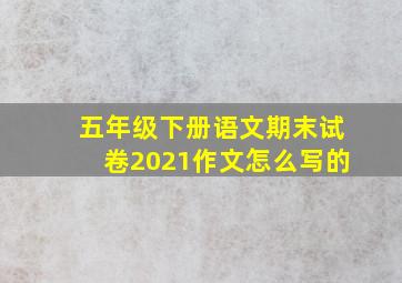 五年级下册语文期末试卷2021作文怎么写的