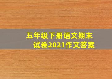 五年级下册语文期末试卷2021作文答案