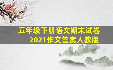 五年级下册语文期末试卷2021作文答案人教版