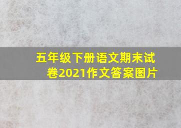 五年级下册语文期末试卷2021作文答案图片