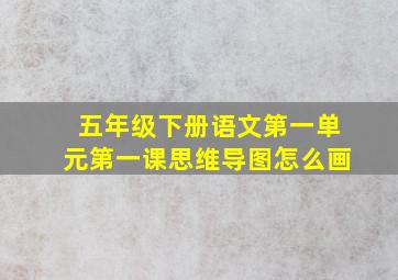 五年级下册语文第一单元第一课思维导图怎么画