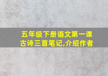 五年级下册语文第一课古诗三首笔记,介绍作者