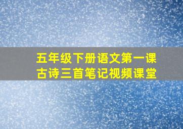 五年级下册语文第一课古诗三首笔记视频课堂