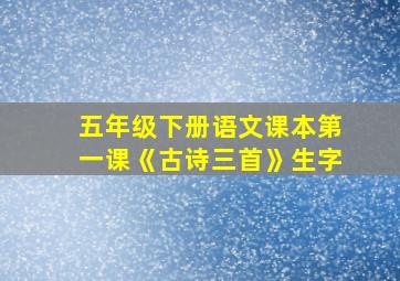 五年级下册语文课本第一课《古诗三首》生字