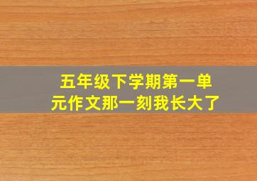 五年级下学期第一单元作文那一刻我长大了