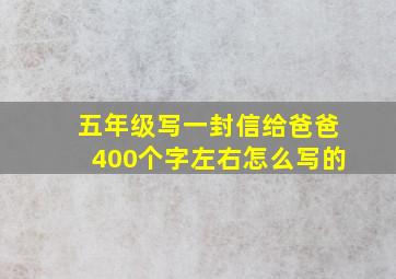 五年级写一封信给爸爸400个字左右怎么写的