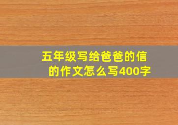 五年级写给爸爸的信的作文怎么写400字