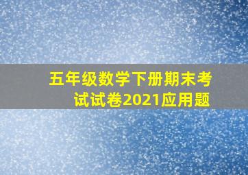 五年级数学下册期末考试试卷2021应用题