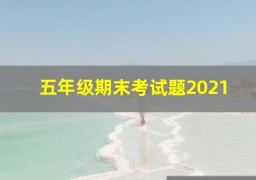 五年级期末考试题2021