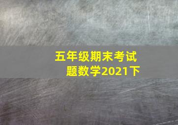 五年级期末考试题数学2021下