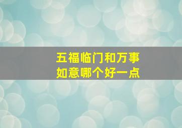 五福临门和万事如意哪个好一点