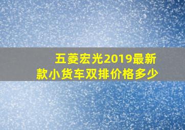 五菱宏光2019最新款小货车双排价格多少