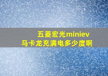 五菱宏光miniev马卡龙充满电多少度啊