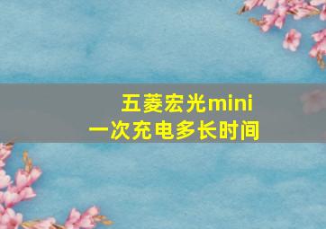 五菱宏光mini一次充电多长时间