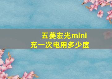 五菱宏光mini充一次电用多少度