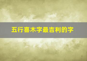 五行喜木字最吉利的字