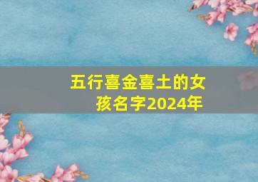 五行喜金喜土的女孩名字2024年