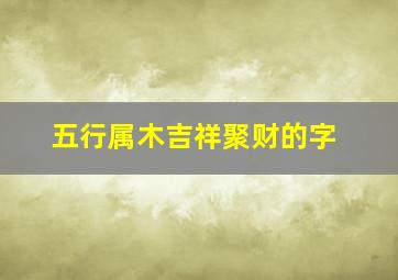 五行属木吉祥聚财的字