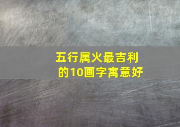 五行属火最吉利的10画字寓意好