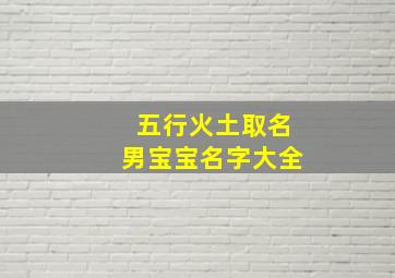 五行火土取名男宝宝名字大全