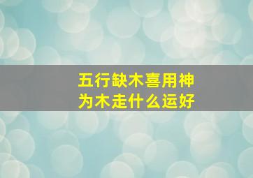 五行缺木喜用神为木走什么运好