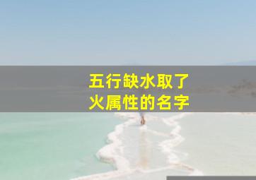 五行缺水取了火属性的名字