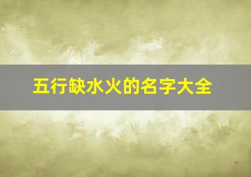 五行缺水火的名字大全