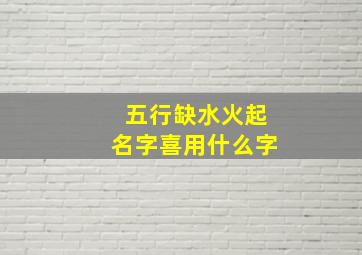 五行缺水火起名字喜用什么字