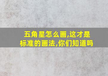 五角星怎么画,这才是标准的画法,你们知道吗