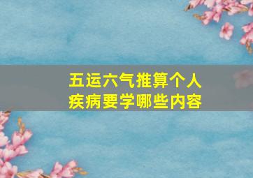 五运六气推算个人疾病要学哪些内容